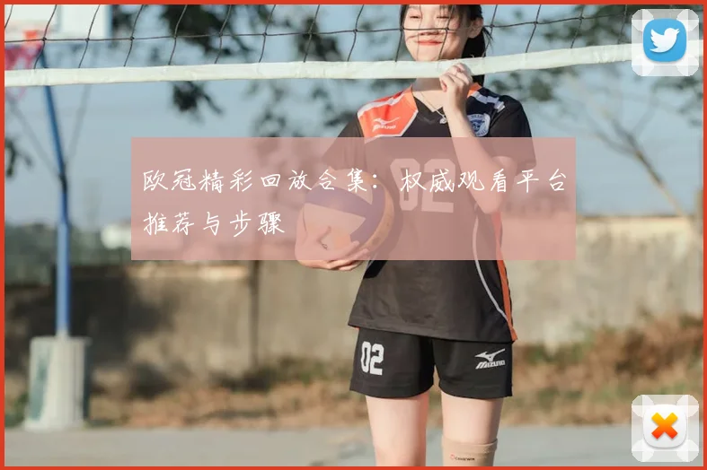 欧冠精彩回放合集：权威观看平台推荐与步骤