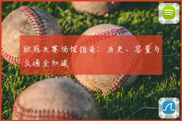 欧冠决赛场馆指南：历史、容量与交通全知道