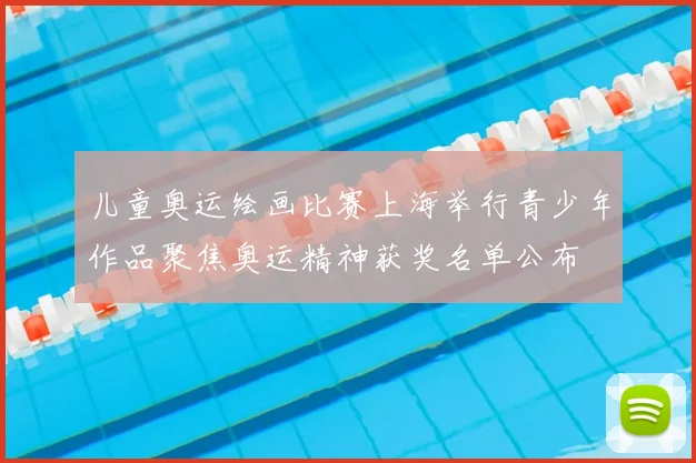 儿童奥运绘画比赛上海举行青少年作品聚焦奥运精神获奖名单公布