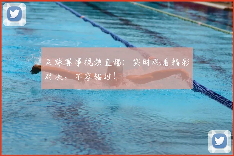 足球赛事视频直播：实时观看精彩对决，不容错过！
