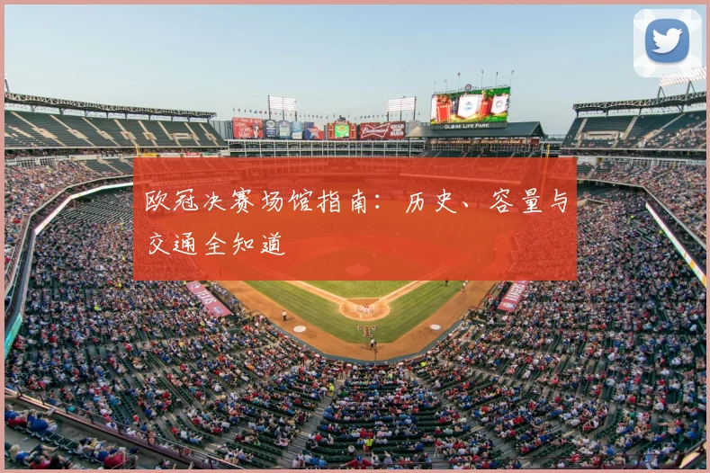 欧冠决赛场馆指南：历史、容量与交通全知道
