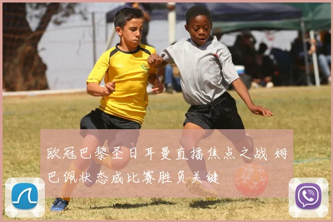 欧冠巴黎圣日耳曼直播焦点之战 姆巴佩状态成比赛胜负关键