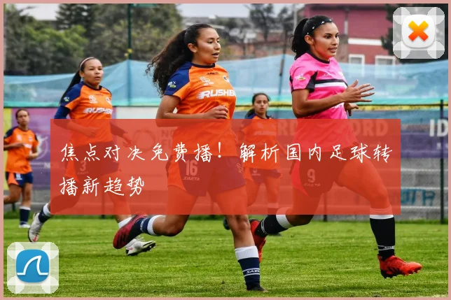 焦点对决免费播！解析国内足球转播新趋势