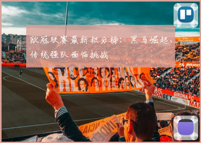 欧冠联赛最新积分榜:黑马崛起,传统强队面临挑战