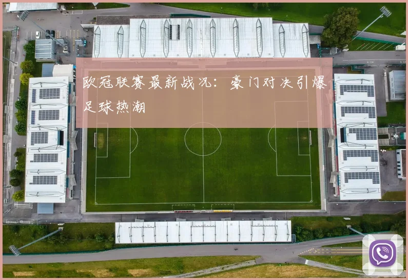 欧冠联赛最新战况:豪门对决引爆足球热潮