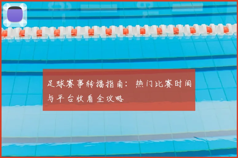 足球赛事转播指南：热门比赛时间与平台收看全攻略