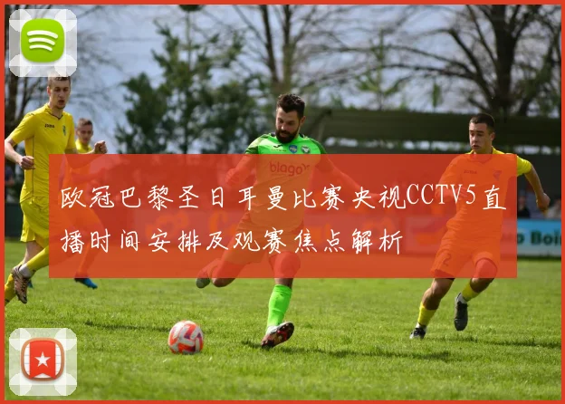 欧冠巴黎圣日耳曼比赛央视CCTV5直播时间安排及观赛焦点解析