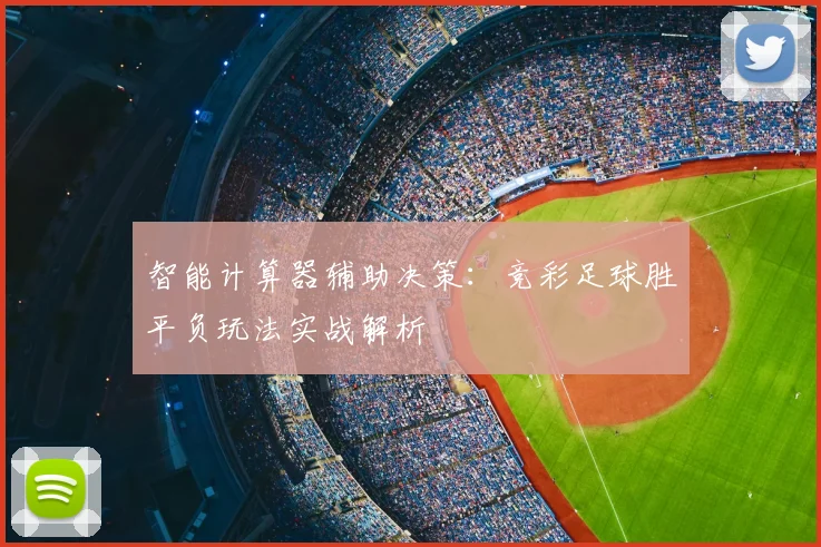 智能计算器辅助决策：竞彩足球胜平负玩法实战解析