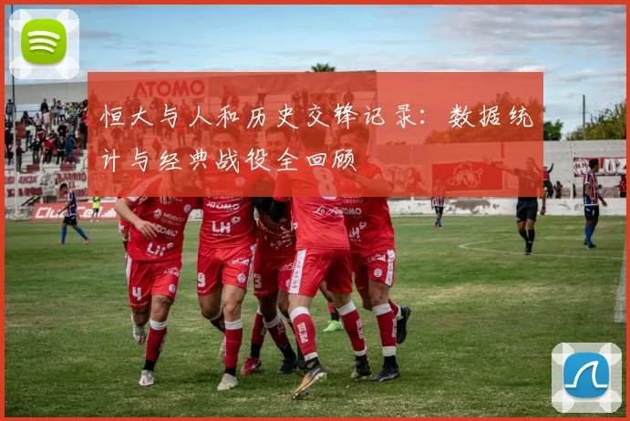 恒大与人和历史交锋记录：数据统计与经典战役全回顾